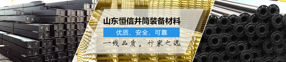 山東恒信井筒裝備材料，優(yōu)質(zhì)、安全、可靠！
一線品質(zhì)，行家之選